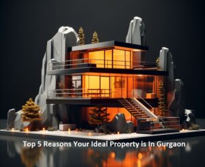 Top 5 Reasons Your Ideal Property is In Gurgaon