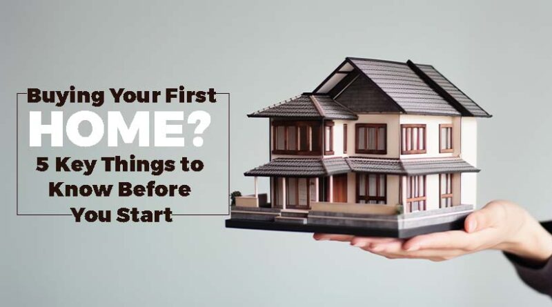Buying Your First Home? 5 Key Things to Know Before You Start