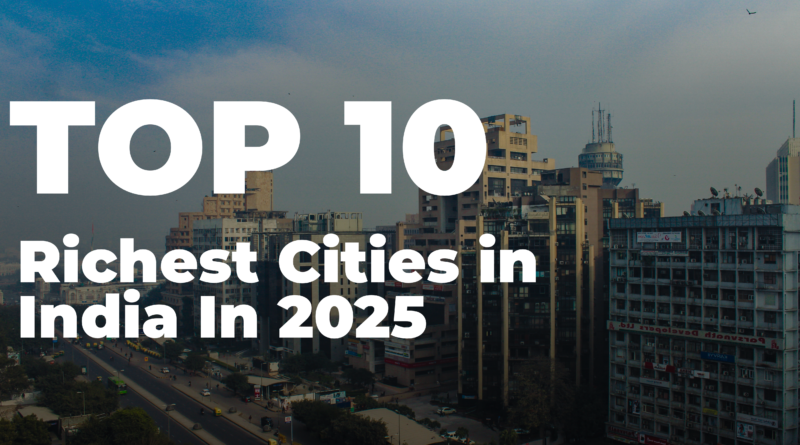 Top 10 Richest Cities in India In 2025