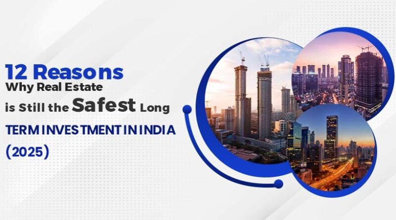 12 Reasons Why Real Estate is Still the Safest Long-term Investment in India (2025)
