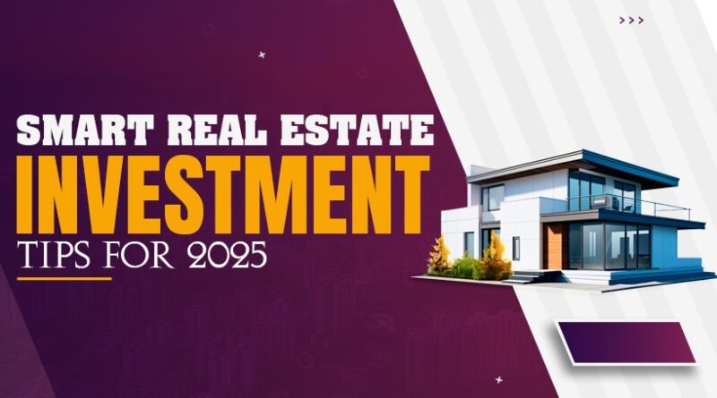 Smart Real Estate Investment Tips for 2025