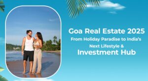 Goa Real Estate 2025: From Holiday Paradise to India’s Next Lifestyle & Investment Hub