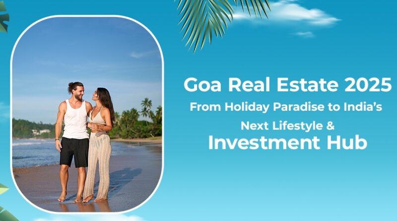 Goa Real Estate 2025: From Holiday Paradise to India’s Next Lifestyle & Investment Hub