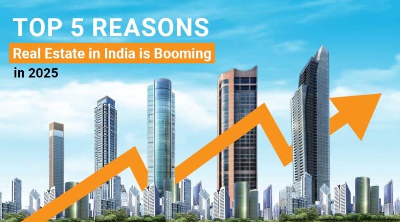 Top 5 Reasons Real Estate in India is Booming in 2025
